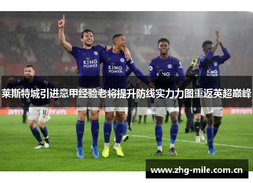 莱斯特城引进意甲经验老将提升防线实力力图重返英超巅峰